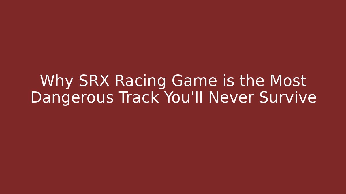 Why SRX Racing Game is the Most Dangerous Track You'll Never Survive - Smart Esu