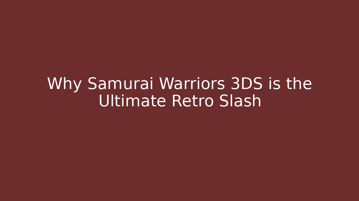 Why Samurai Warriors 3DS is the Ultimate Retro Slash