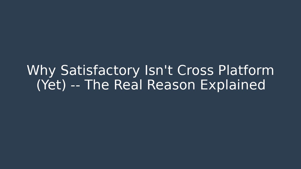 Why Satisfactory Isn’t Cross Platform (Yet) — The Real Reason Explained - Smart Esu