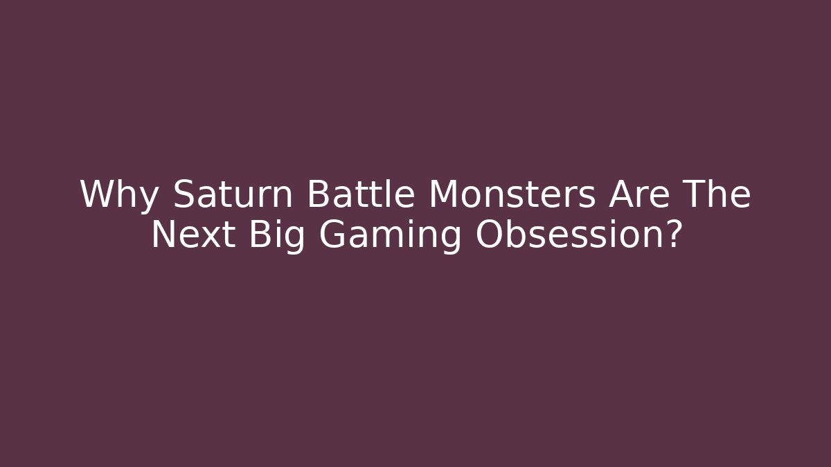 Why Saturn Battle Monsters Are The Next Big Gaming Obsession?