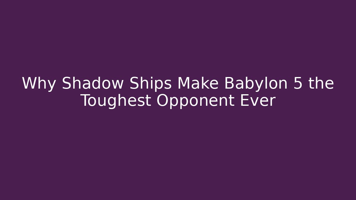 Why Shadow Ships Make Babylon 5 the Toughest Opponent Ever - Smart Esu