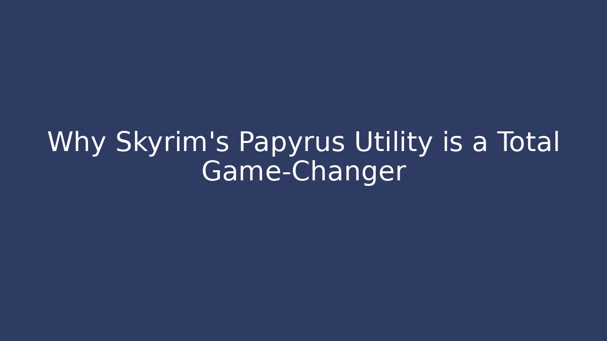 Why Skyrim's Papyrus Utility is a Total Game-Changer