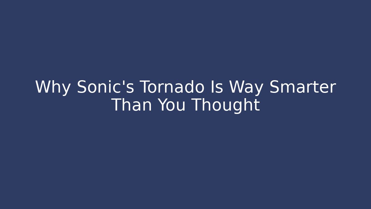 Why Sonic’s Tornado Is Way Smarter Than You Thought