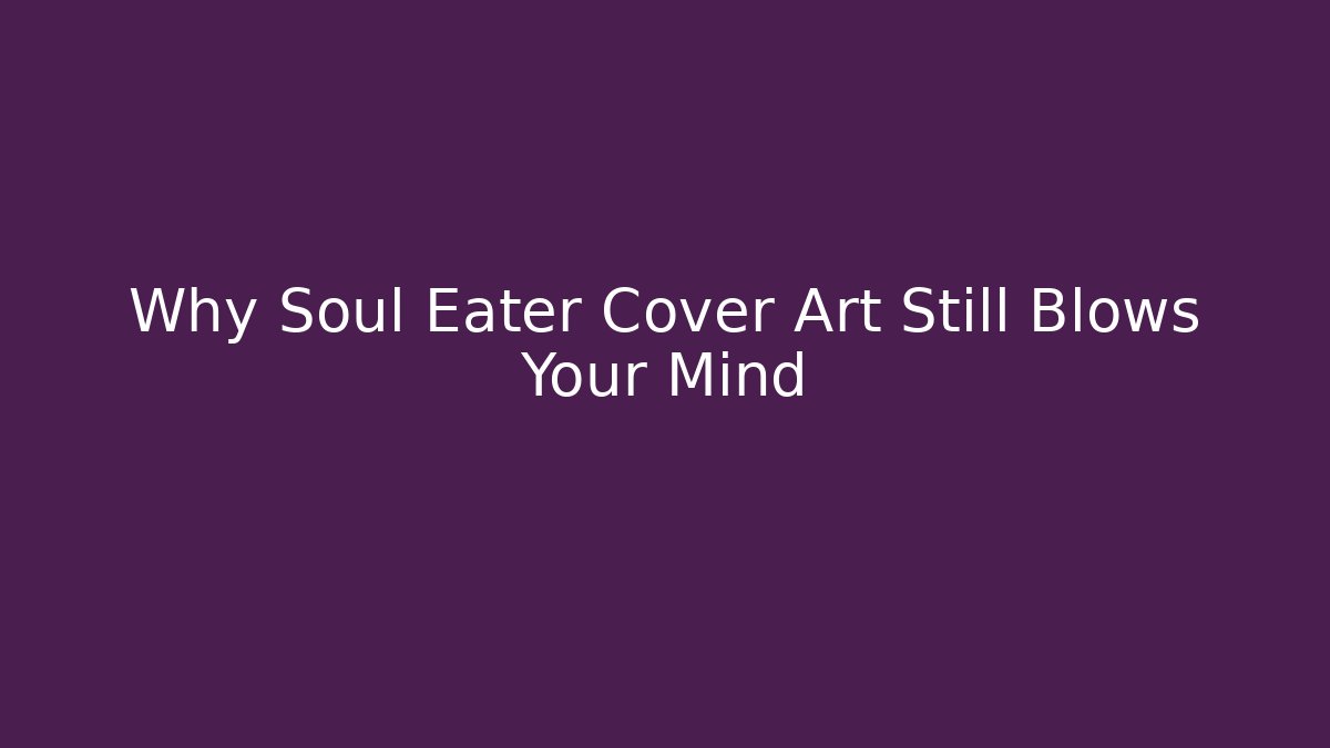 Why Soul Eater Cover Art Still Blows Your Mind
