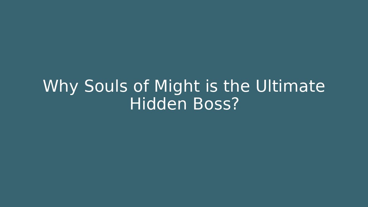 Why Souls of Might is the Ultimate Hidden Boss? - Smart Esu