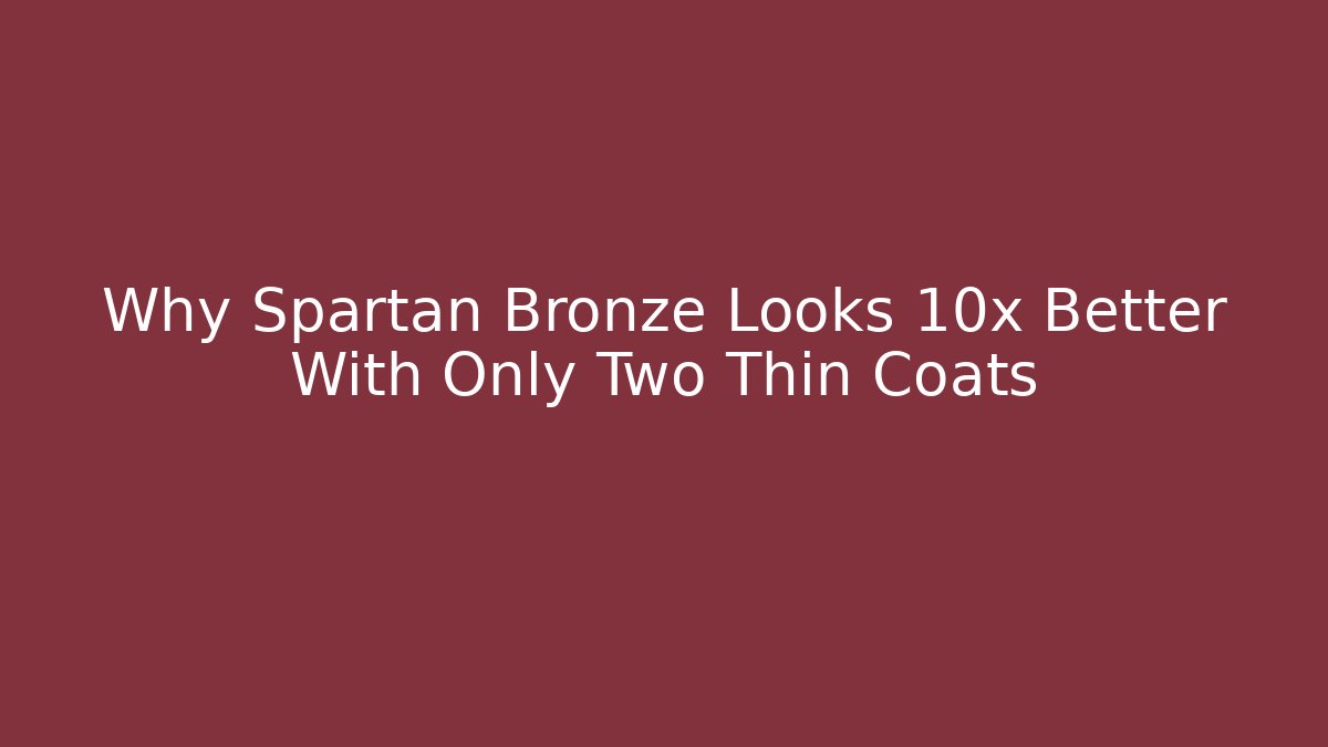 Why Spartan Bronze Looks 10x Better With Only Two Thin Coats