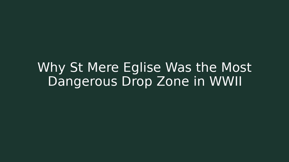 Why St Mère Église Was the Most Dangerous Drop Zone in WWII