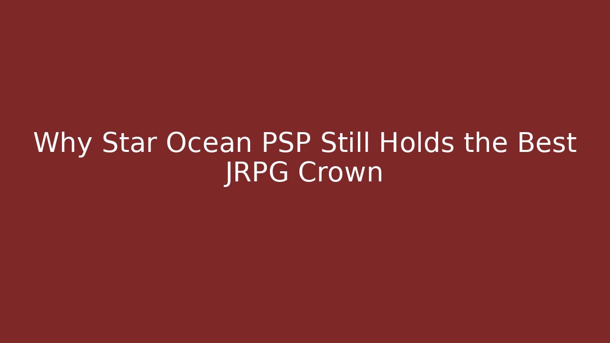 Why Star Ocean PSP Still Holds the Best JRPG Crown