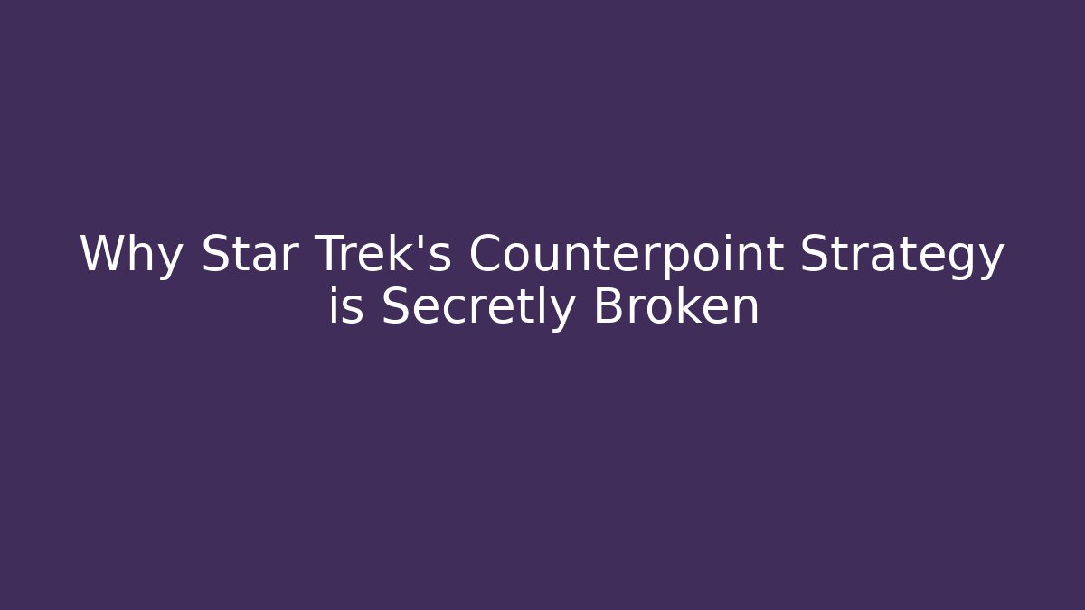 Why Star Trek's Counterpoint Strategy is Secretly Broken