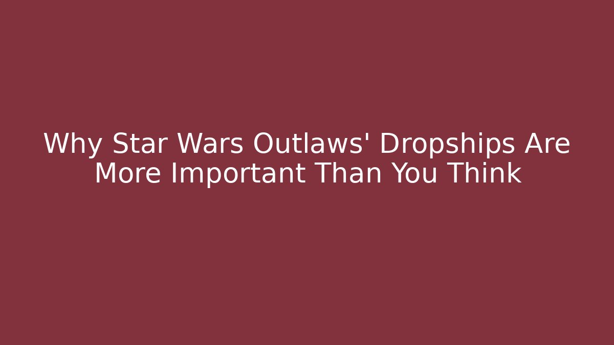 Why Star Wars Outlaws' Dropships Are More Important Than You Think