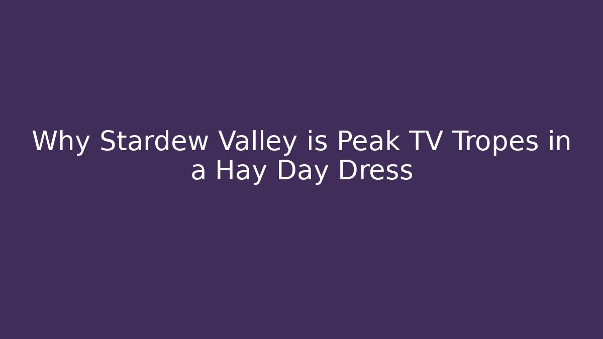 Why Stardew Valley is Peak TV Tropes in a Hay Day Dress