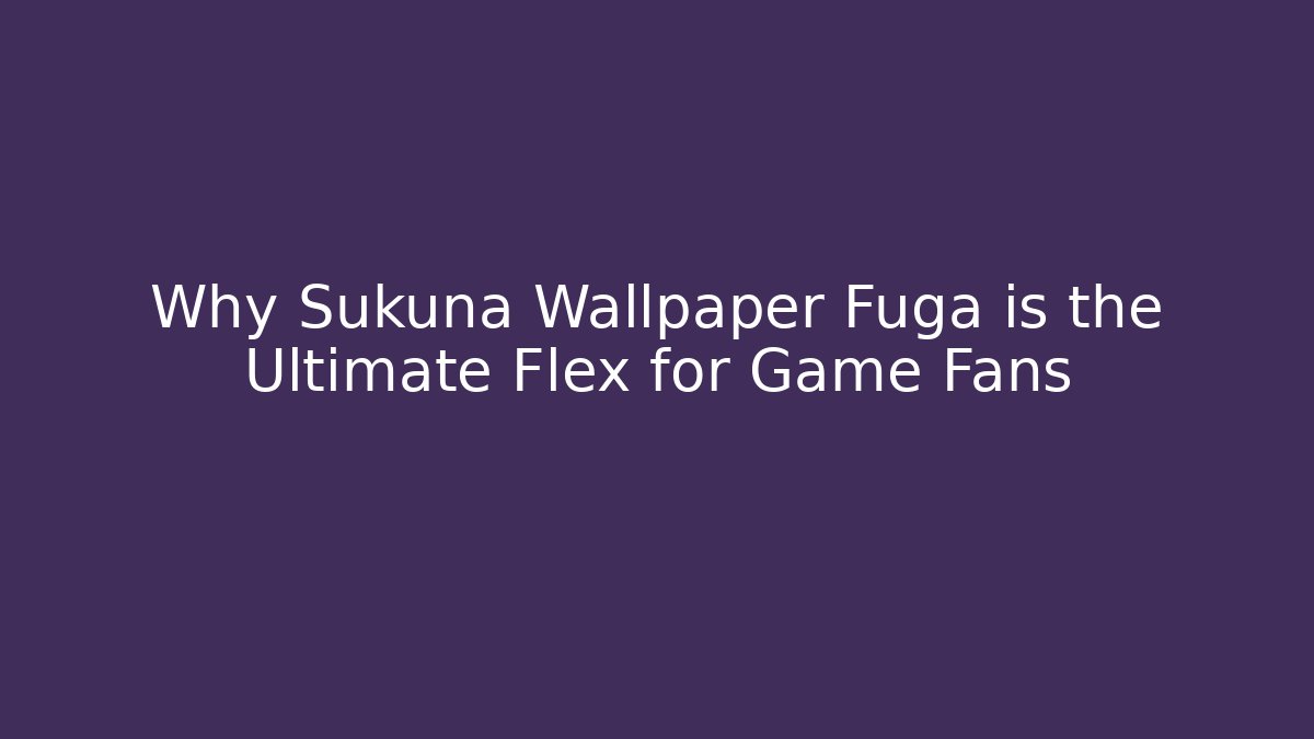 Why Sukuna Wallpaper Fuga is the Ultimate Flex for Game Fans