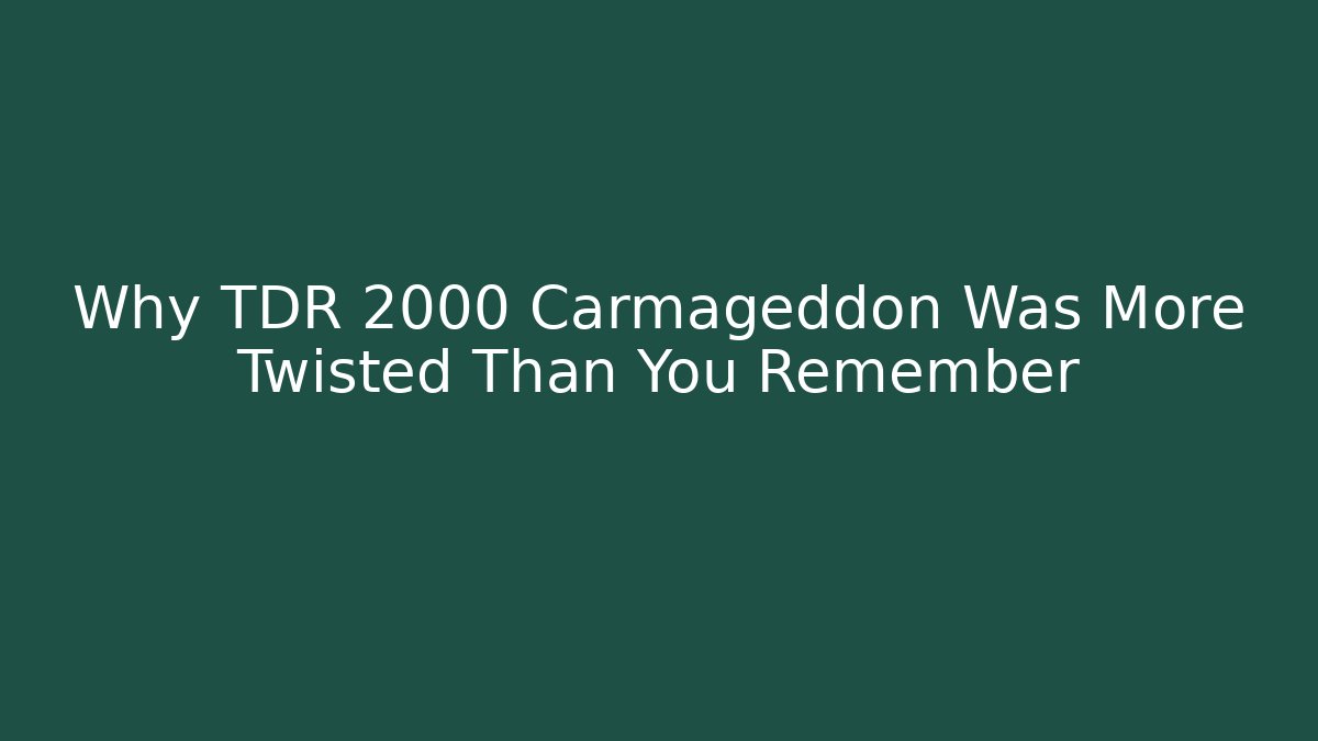 Why TDR 2000 Carmageddon Was More Twisted Than You Remember