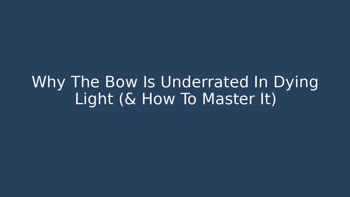 Why The Bow Is Underrated In Dying Light (& How To Master It)
