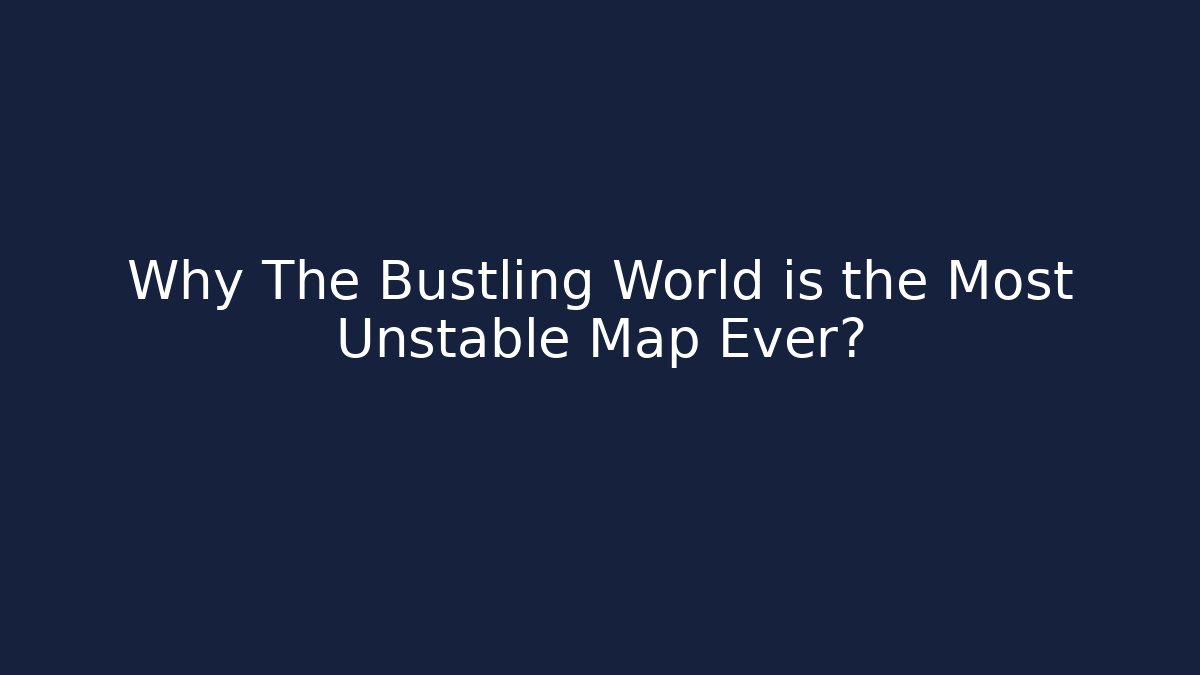 Why The Bustling World is the Most Unstable Map Ever? - Smart Esu
