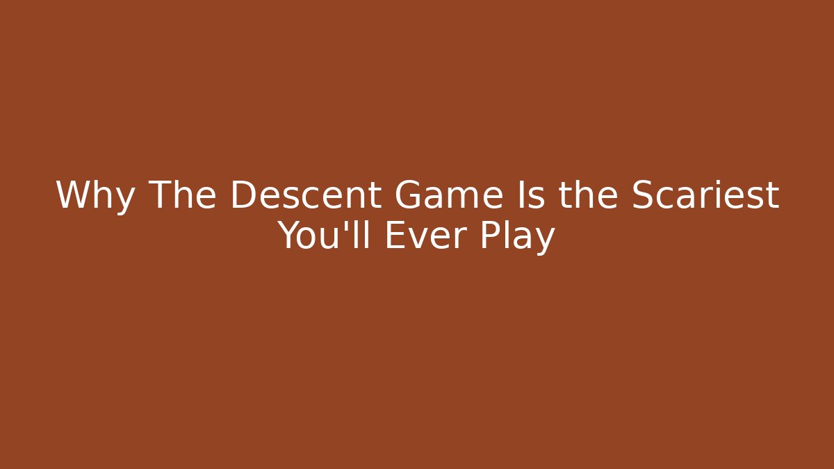 Why The Descent Game Is the Scariest You'll Ever Play