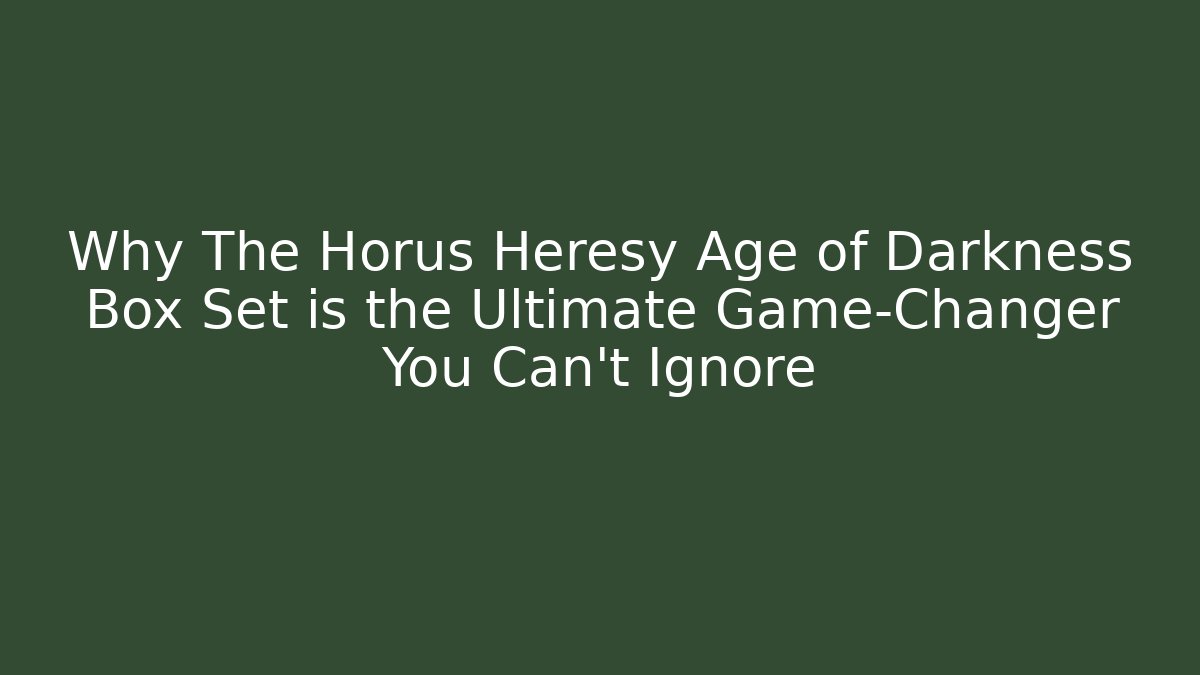 Why The Horus Heresy Age of Darkness Box Set is the Ultimate Game-Changer You Can't Ignore