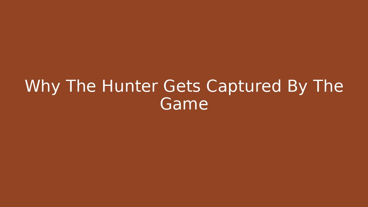 Why The Hunter Gets Captured By The Game - Smart Esu