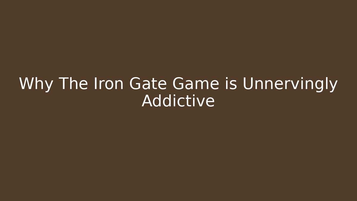 Why The Iron Gate Game is Unnervingly Addictive - Smart Esu