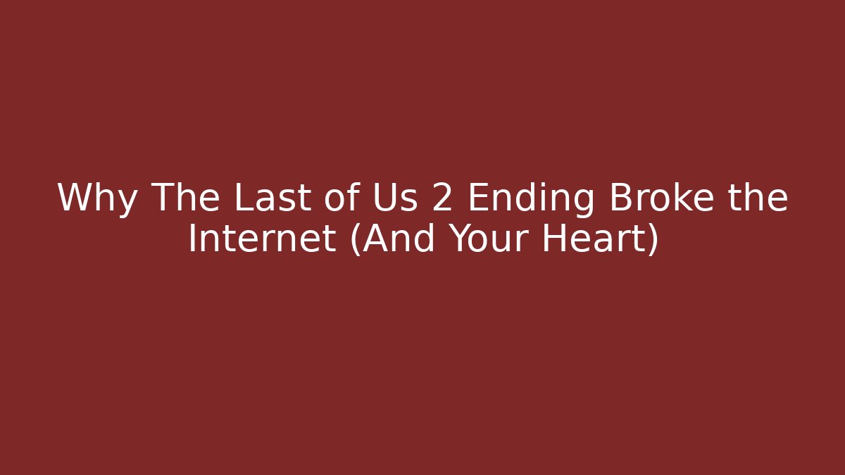 Why The Last of Us 2 Ending Broke the Internet (And Your Heart)