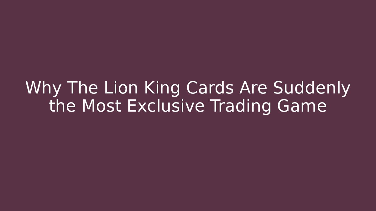 Why The Lion King Cards Are Suddenly the Most Exclusive Trading Game