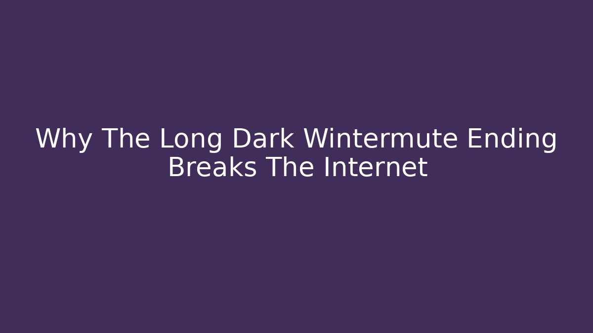 Why The Long Dark Wintermute Ending Breaks The Internet
