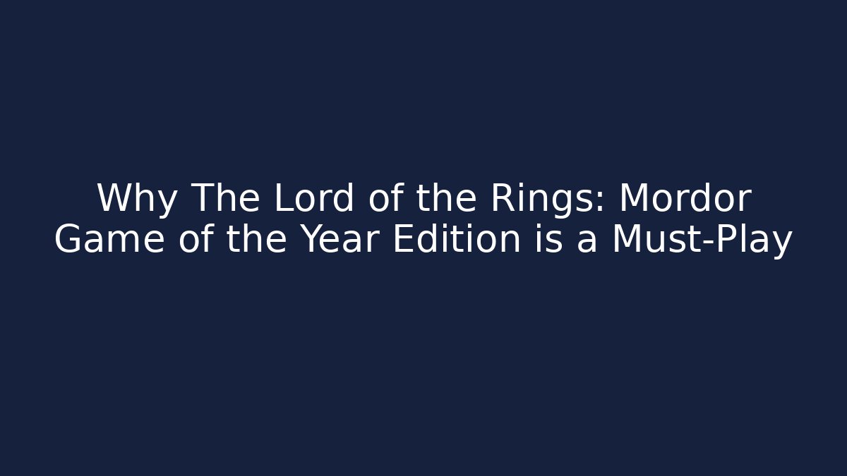 Why The Lord of the Rings: Mordor Game of the Year Edition is a Must-Play