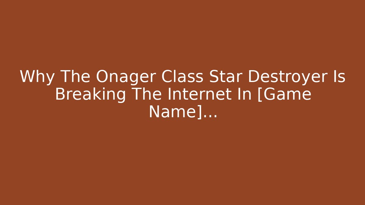 Why The Onager Class Star Destroyer Is Breaking The Internet In [Game Name]… - Smart Esu