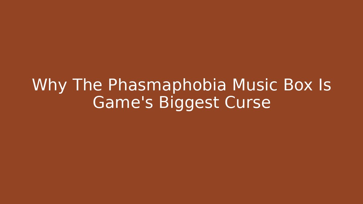 Why The Phasmaphobia Music Box Is Game's Biggest Curse