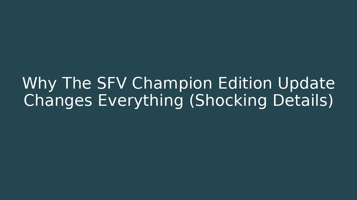 Why The SFV Champion Edition Update Changes Everything (Shocking Details)