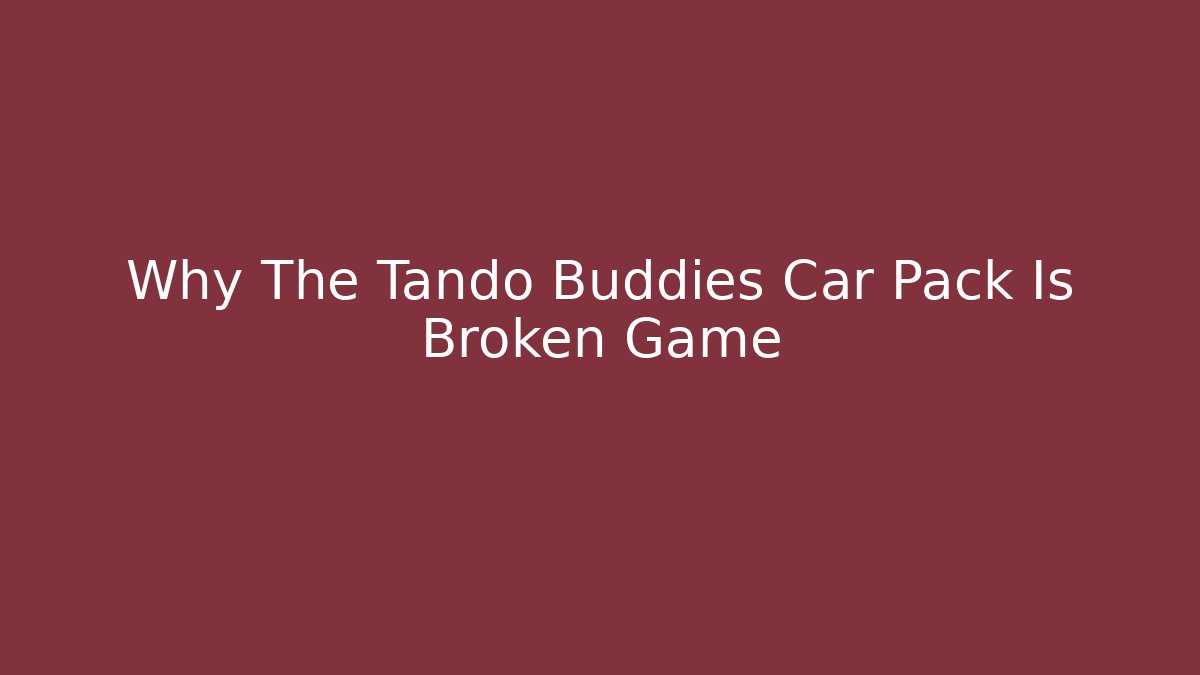 Why The Tando Buddies Car Pack Is Broken Game