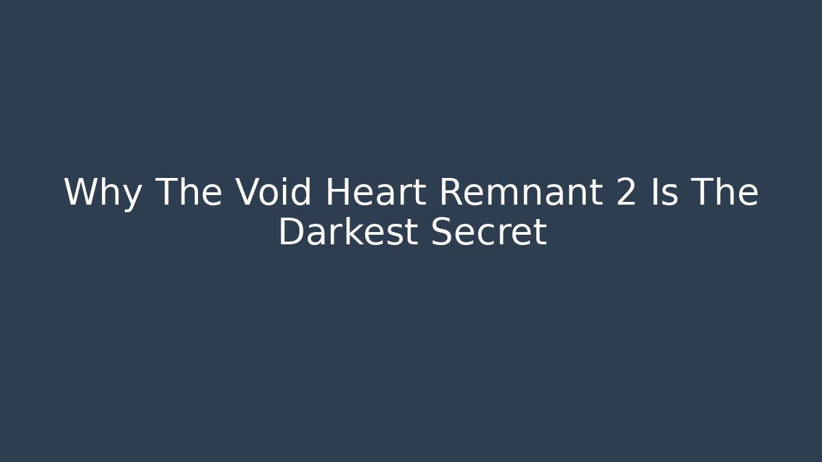 Why The Void Heart Remnant 2 Is The Darkest Secret