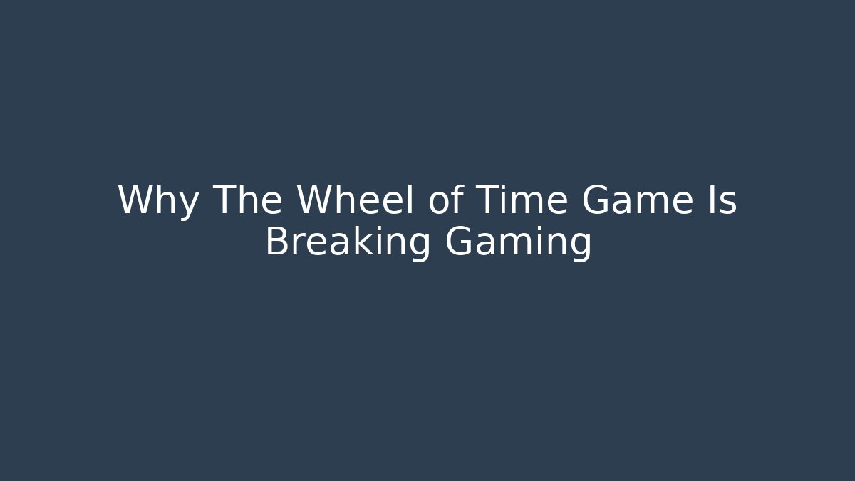 Why The Wheel of Time Game Is Breaking Gaming