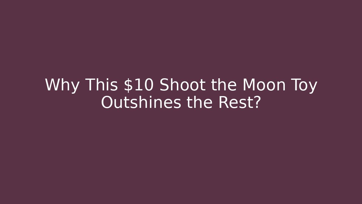 Why This $10 Shoot the Moon Toy Outshines the Rest?