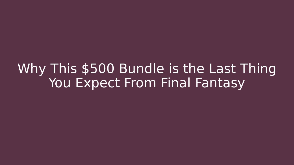 Why This $500 Bundle is the Last Thing You Expect From Final Fantasy