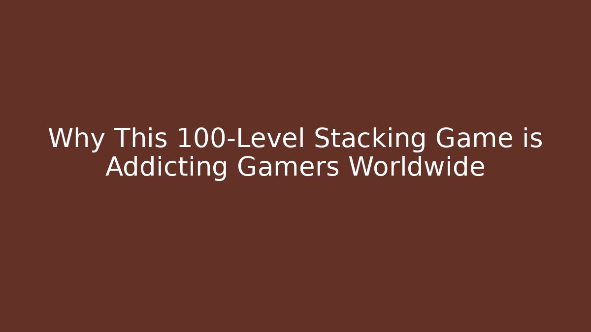 Why This 100-Level Stacking Game is Addicting Gamers Worldwide