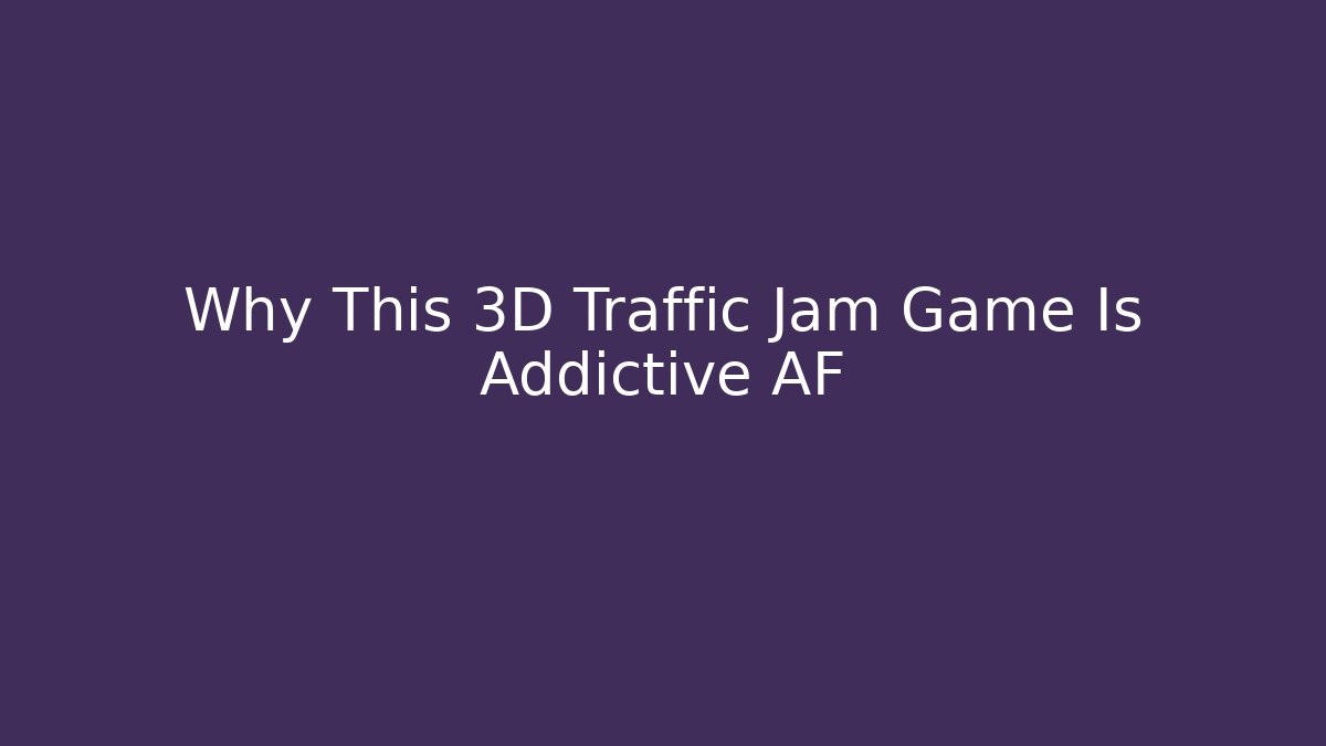 Why This 3D Traffic Jam Game Is Addictive AF - Smart Esu
