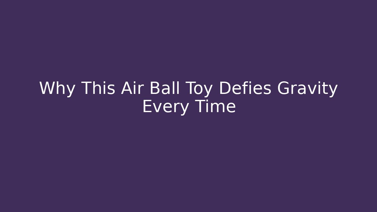 Why This Air Ball Toy Defies Gravity Every Time - Smart Esu