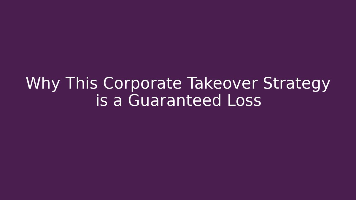 Why This Corporate Takeover Strategy is a Guaranteed Loss