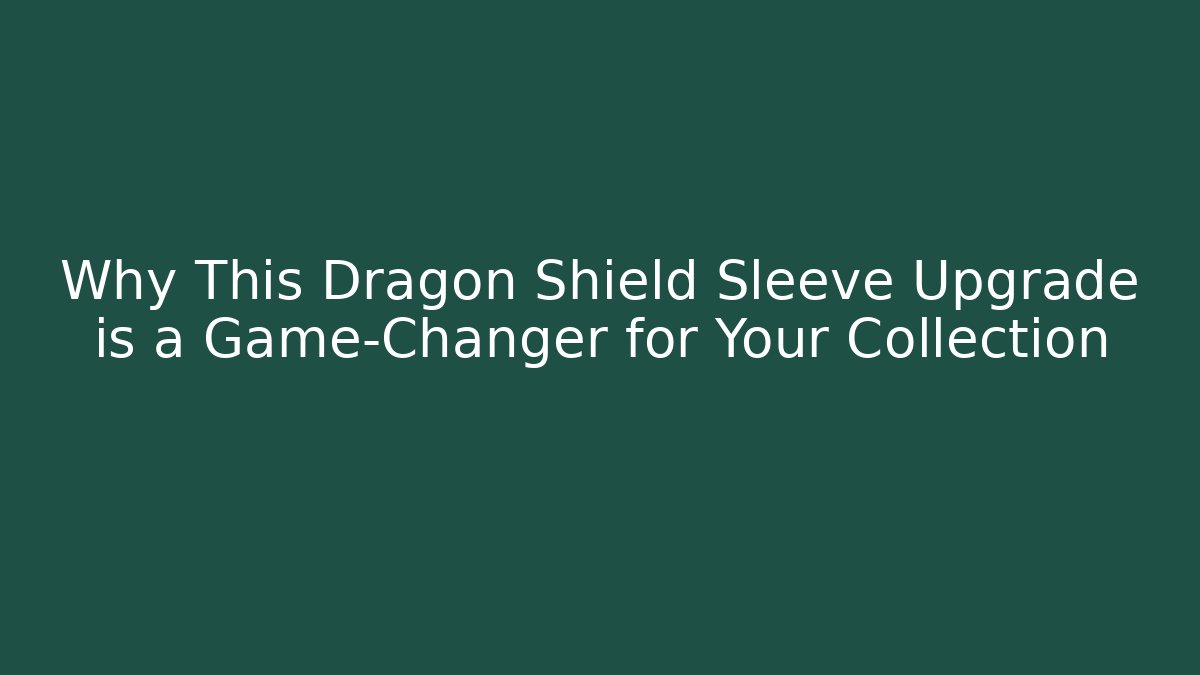 Why This Dragon Shield Sleeve Upgrade is a Game-Changer for Your Collection
