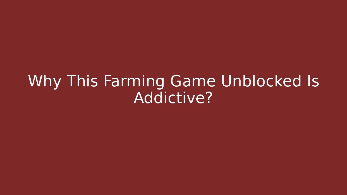 Why This Farming Game Unblocked Is Addictive?