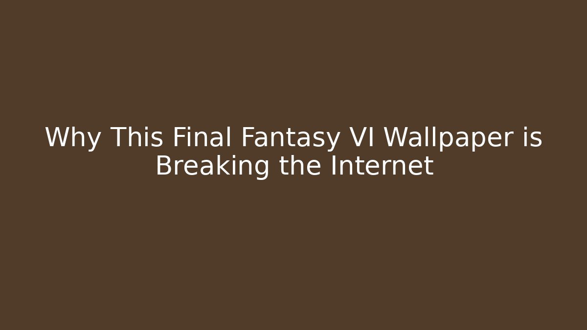 Why This Final Fantasy VI Wallpaper is Breaking the Internet - Smart Esu