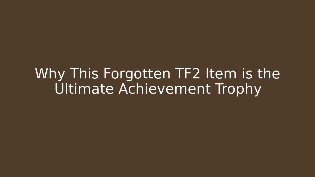 Why This Forgotten TF2 Item is the Ultimate Achievement Trophy
