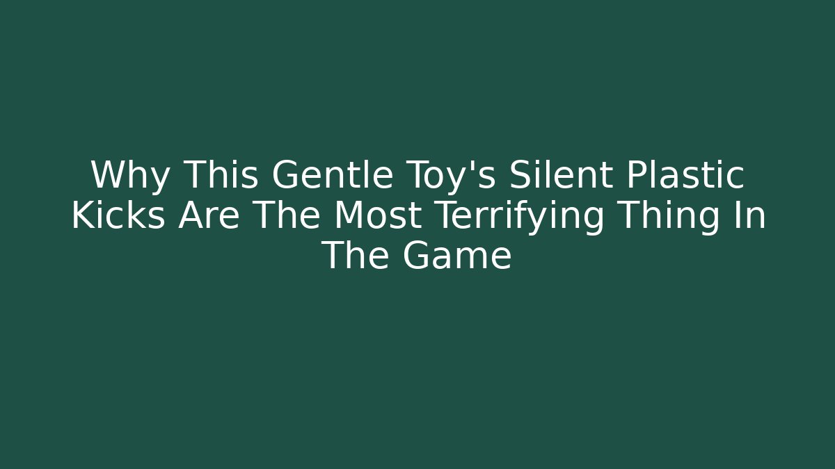Why This Gentle Toy's Silent Plastic Kicks Are The Most Terrifying Thing In The Game