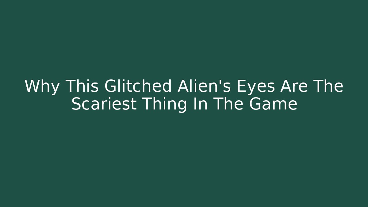 Why This Glitched Alien's Eyes Are The Scariest Thing In The Game