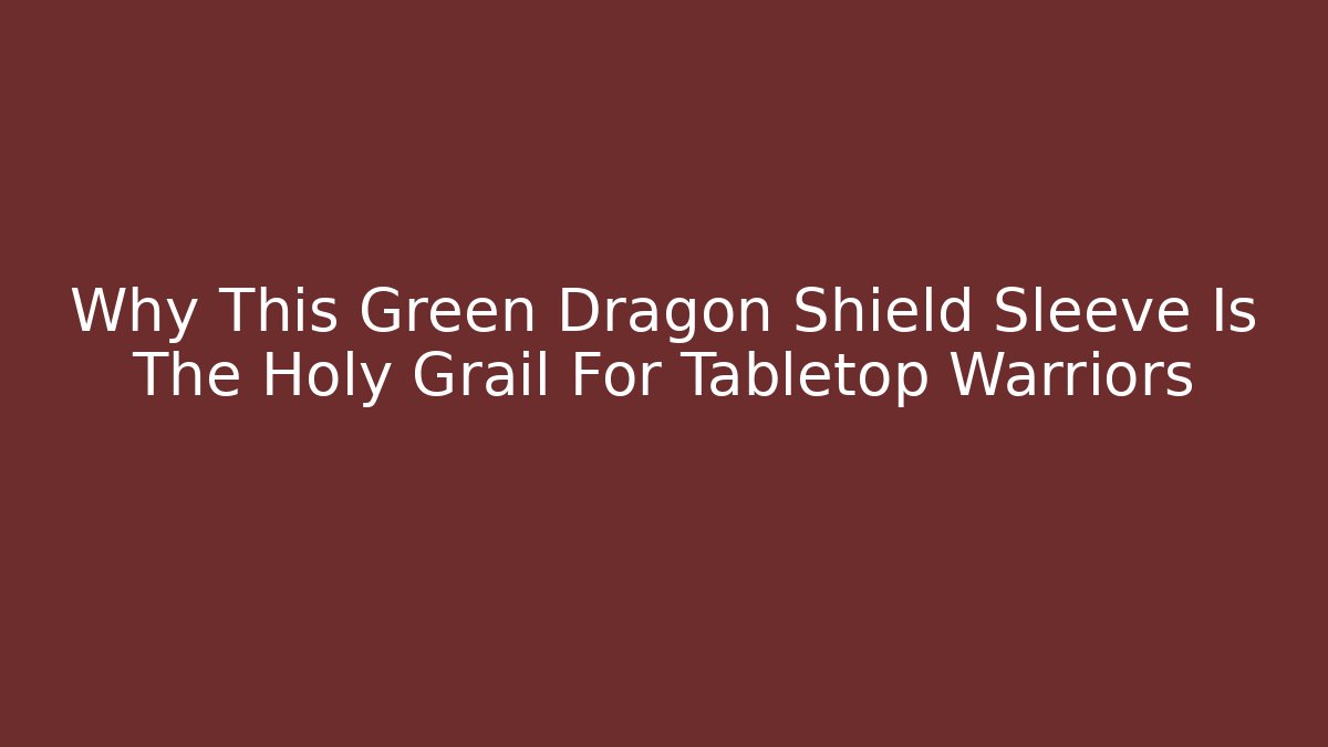 Why This Green Dragon Shield Sleeve Is The Holy Grail For Tabletop Warriors