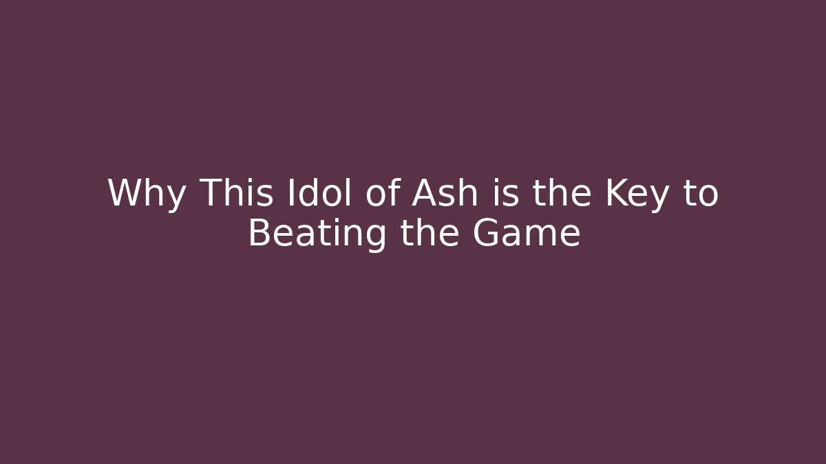 Why This Idol of Ash is the Key to Beating the Game