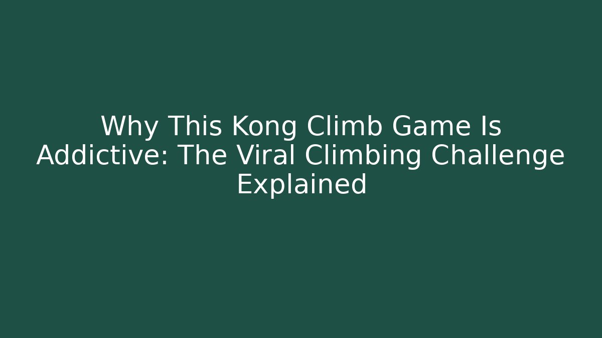 Why This Kong Climb Game Is Addictive: The Viral Climbing Challenge Explained - Smart Esu