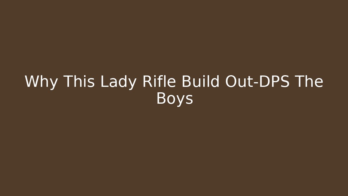 Why This Lady Rifle Build Out-DPS The Boys