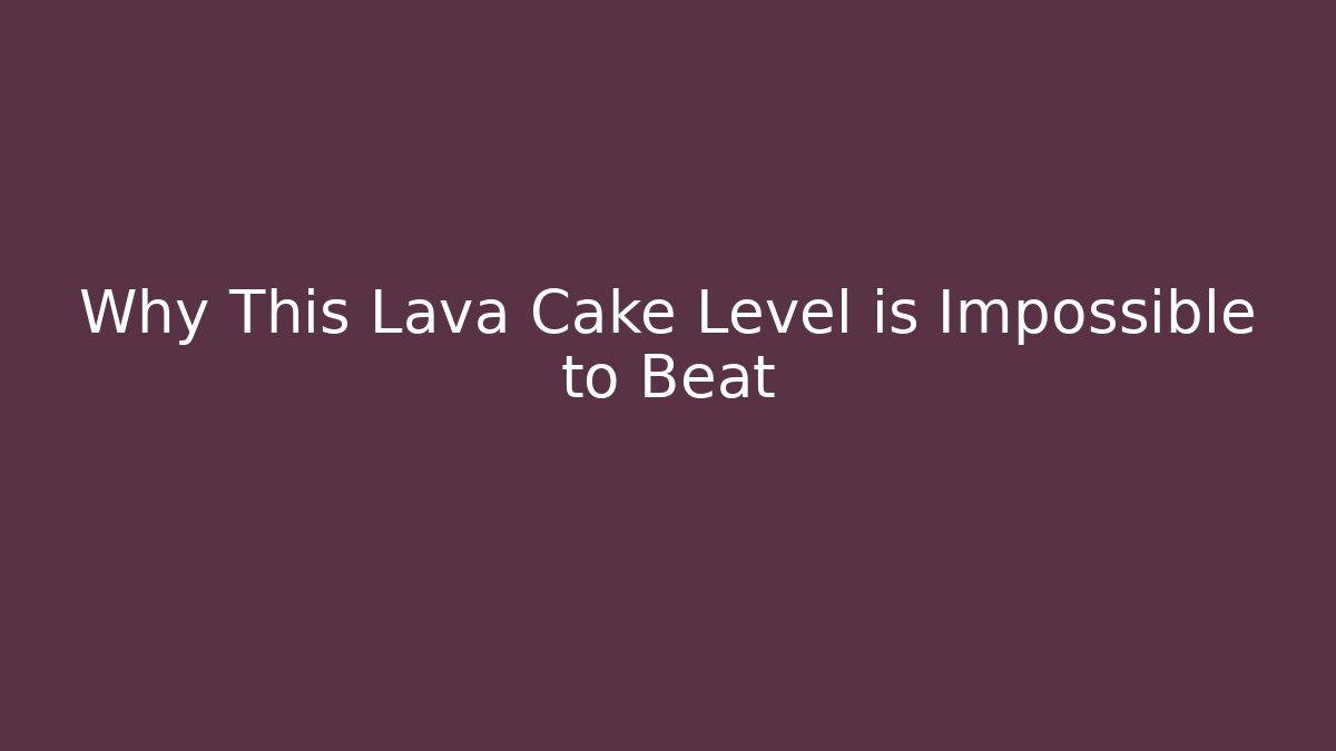 Why This Lava Cake Level is Impossible to Beat - Smart Esu